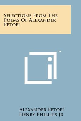 Selections from the Poems of Alexander Petofi - Petofi, Alexander, and Phillips Jr, Henry (Translated by)