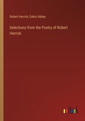 Selections from the Poetry of Robert Herrick - Herrick, Robert, and Abbey, Edwin