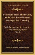 Selections From The Psalms, And Other Sacred Poems, Arranged For Chanting: With Responsive Services, And Supplementary Hymns (1848)