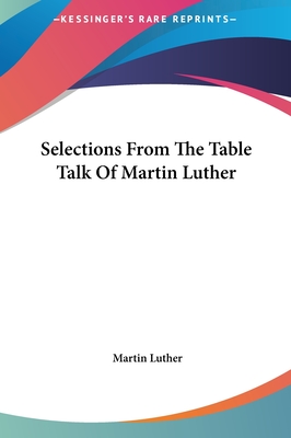 Selections From The Table Talk Of Martin Luther - Luther, Martin, Dr.