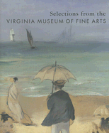 Selections from the Virginia Museum of Fine Arts - Barriault, Anne, and Virginia Museum of Fine Arts (Prepared for publication by)