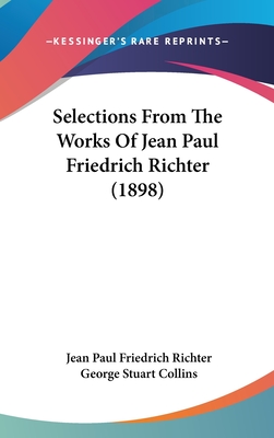 Selections From The Works Of Jean Paul Friedrich Richter (1898) - Richter, Jean Paul Friedrich, and Collins, George Stuart (Editor)