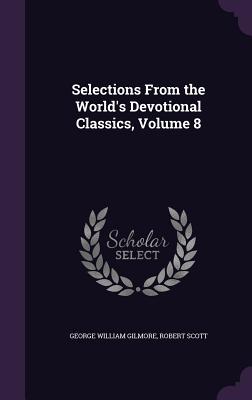 Selections From the World's Devotional Classics, Volume 8 - Gilmore, George William, and Scott, Robert