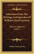 Selections from the Writings and Speeches of William Lloyd Garrison. with an Appendix ..