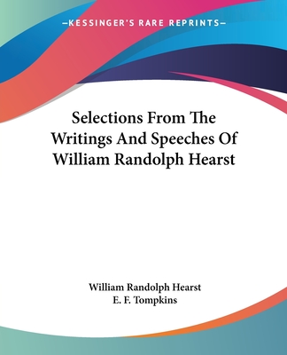 Selections From The Writings And Speeches Of William Randolph Hearst - Hearst, William Randolph, and Tompkins, E F (Foreword by)