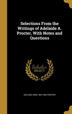 Selections From the Writings of Adelaide A. Procter, With Notes and Questions - Procter, Adelaide Anne 1825-1864