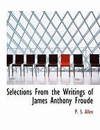 Selections from the Writings of James Anthony Froude - Allen, P S