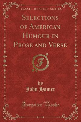 Selections of American Humour in Prose and Verse (Classic Reprint) - Hamer, John