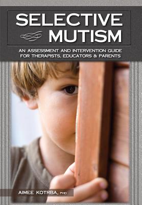 Selective Mutism: An Assessment and Intervention Guide for Therapists, Educators & Parents - Kotrba, Aimee