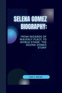 Selena Gomez: From wizards of Waverly place to world stage: The Selena Gomez Story