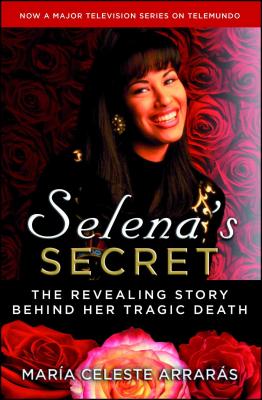 Selena's Secret: The Revealing Story Behind Her Tragic Death - Arraras, Maria Celeste