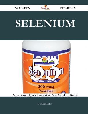 Selenium 53 Success Secrets - 53 Most Asked Questions on Selenium - What You Need to Know - Dillon, Nicholas