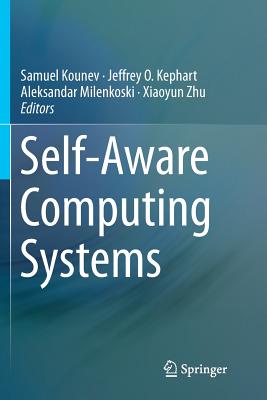 Self-Aware Computing Systems - Kounev, Samuel (Editor), and Kephart, Jeffrey O (Editor), and Milenkoski, Aleksandar (Editor)