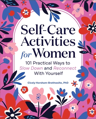 Self-Care Activities for Women: 101 Practical Ways to Slow Down and Reconnect with Yourself - Horsham-Brathwaite, Cicely
