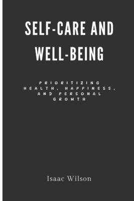 Self-Care and Well-Being: Prioritizing Health, Happiness, and Personal Growth - Wilson, Isaac