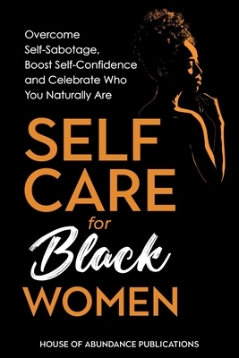 Self Care for Black Women: Over Self-Sabotage, Boost Confidence and Celebrate Who You Naturally Are - House of Abundance Publications