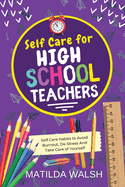 Self Care for High School Teachers - 37 Habits to Avoid Burnout, De-Stress And Take Care of Yourself | The Educators Handbook Gift