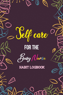 Self Care for the Busy Nurse: Beautiful Habit Tracker Organizer for Nurse, Motivational Journal and Gift for Nursing Students, Habit Tracker to Achieve Goals, Positive Affirmation and Gratitude Journal