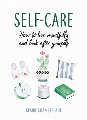 Self-Care: How to Live Mindfully and Look After Yourself - Chamberlain, Claire