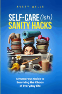 Self-Care(ish) Sanity Hacks: A Humorous Guide to Surviving the Chaos of Everyday Life