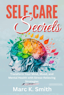 Self-Care Secrets: Transform Your Mind, Mood, and Mental Health with Stress-Relieving Strategies