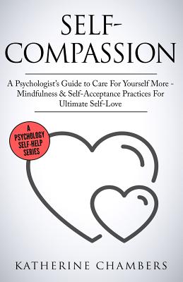 Self-Compassion: A Psychologist's Guide to Care for Yourself More - Mindfulness & Self-Acceptance Practices for Ultimate Self-Love - Chambers, Katherine