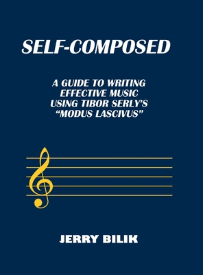 Self-Composed: A Guide to Writing Effective Music using Tibor Serly's "Modus Lascivus" - Bilik, Jerry