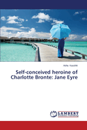 Self-Conceived Heroine of Charlotte Bronte: Jane Eyre