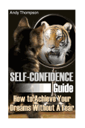 Self-Confidence Guide: How to Achieve Your Dreams Without a Fear: (Self Confidence, Self Confidence Books)