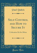 Self-Control and How to Secure It: L'ducation de Soi-Mme (Classic Reprint)