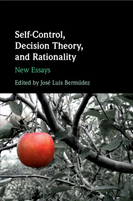 Self-Control, Decision Theory, and Rationality: New Essays - Bermdez, Jos Luis (Editor)