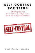 Self-Control For Teens: Strategies for Overcoming Temptation and Building Resilience