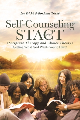 Self-Counseling with STACT (Scripture Therapy and Choice Theory): Getting What God Wants You to Have! - Trich, Les, and Trich, Roxanne