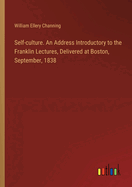 Self-culture. An Address Introductory to the Franklin Lectures, Delivered at Boston, September, 1838