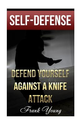 Self-Defense: Defend Yourself Against A Knife Attack: (Self-Protection, Prepping) - Young, Frank