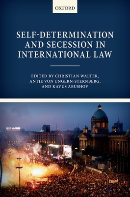 Self-Determination and Secession in International Law - Walter, Christian (Editor), and von Ungern-Sternberg, Antje (Editor), and Abushov, Kavus (Editor)