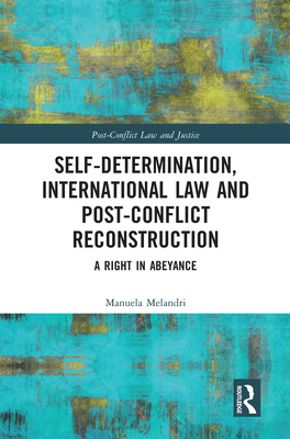 Self-Determination, International Law and Post-Conflict Reconstruction: A Right in Abeyance - Melandri, Manuela