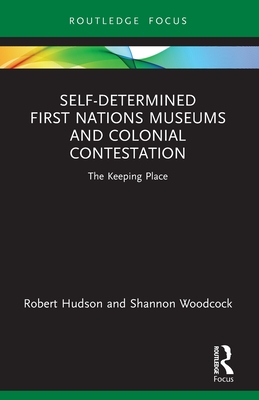 Self-Determined First Nations Museums and Colonial Contestation: The Keeping Place - Hudson, Robert, and Woodcock, Shannon
