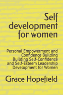 Self development for women: Personal Empowerment and Confidence Building Building Self-Confidence and Self-Esteem Leadership Development for Women
