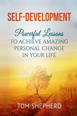 Self Development: Powerful Lessons to Achieve Amazing Personal Change in Your Life - Shepherd, Tom