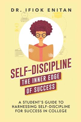 Self-Discipline: A Student's Guide To Harnessing Self-Discipline For Success in College - Enitan, Ifiok, Dr.