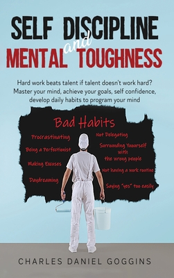 Self Discipline And Mental Toughness: Hard work beats talent if talent doesn't work hard? Master your mind, achieve your goals, self confidence, develop daily habits to program your mind - Goggins, Charles Daniel