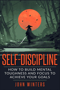 Self Discipline: How to Build Mental Toughness and Focus to Achieve Your Goals