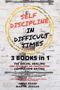 Self Discipline in Difficult Times: Master the 7 hidden Secrets to Overcome Eating Disorders and Re-Program your Brain. Heal Yourself from Racial Trauma, having Mindful and healthy Relationships