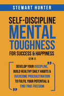 Self-Discipline & Mental Toughness For Success & Happiness (2 in 1): Develop Your Discipline, Build Healthy Daily Habits & Overcome Procrastination To Fulfil Your Potential & Find True Freedom