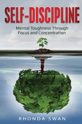 Self-Discipline: Mental Toughness Through Focus and Concentration: Mental Toughness Through Focus and Concentration - Swan, Rhonda