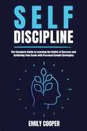 Self-Discipline: The Complete Guide to Learning the Habits of Success and Achieving Your Goals with Personal Growth Strategies