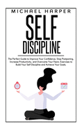Self Discipline: The Perfect Guide to Improve Your Confidence, Stop Postponing, Increase Productivity and Overcome Your Fears. Exercises to Build Your Self Discipline and Achieve Your Goals.