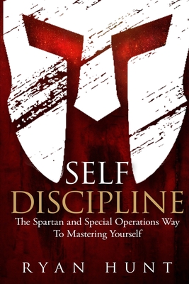 Self Discipline: The Spartan and Special Operations Way to Mastering Yourself - Hunt, Ryan