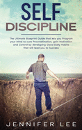 Self-Discipline: The Ultimate Blueprint Guide that lets you Program your Mind to cure Procrastination, gain Motivation and Control by developing Good Daily Habits that will lead you to Success